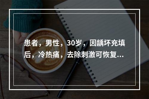 患者，男性，30岁，因龋坏充填后，冷热痛，去除刺激可恢复，但