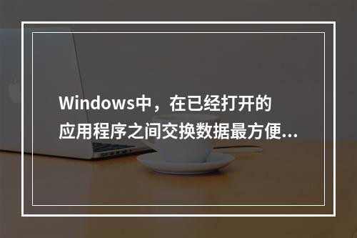 Windows中，在已经打开的应用程序之间交换数据最方便的