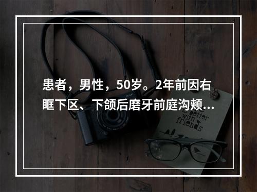 患者，男性，50岁。2年前因右眶下区、下颌后磨牙前庭沟颊黏