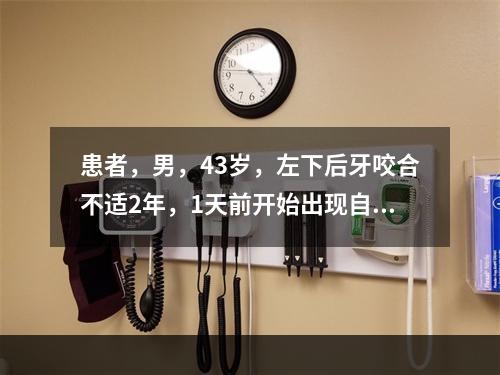 患者，男，43岁，左下后牙咬合不适2年，1天前开始出现自发性