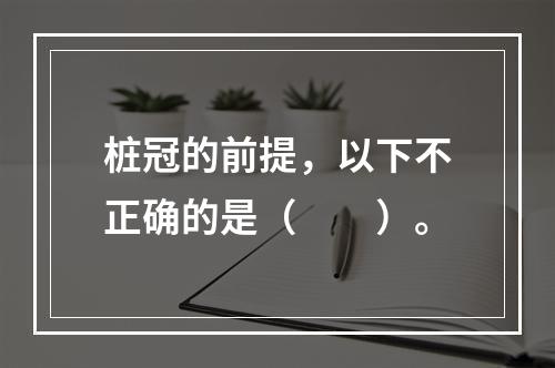 桩冠的前提，以下不正确的是（　　）。