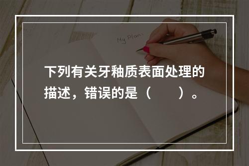 下列有关牙釉质表面处理的描述，错误的是（　　）。