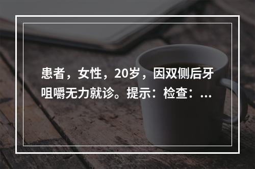 患者，女性，20岁，因双侧后牙咀嚼无力就诊。提示：检查：双侧