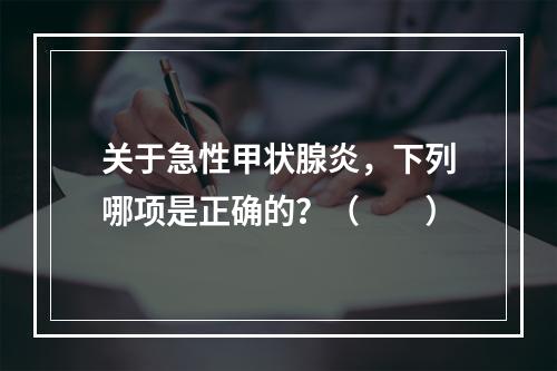 关于急性甲状腺炎，下列哪项是正确的？（　　）