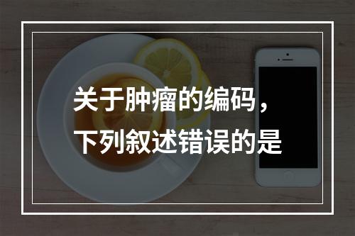 关于肿瘤的编码，下列叙述错误的是