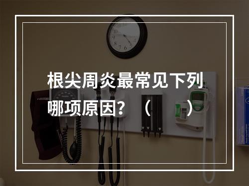 根尖周炎最常见下列哪项原因？（　　）