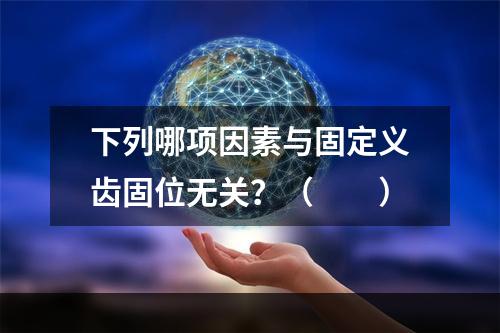 下列哪项因素与固定义齿固位无关？（　　）