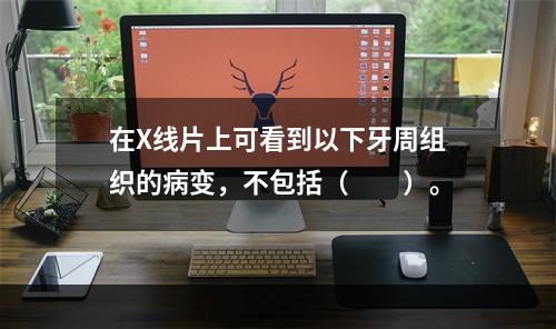 在X线片上可看到以下牙周组织的病变，不包括（　　）。