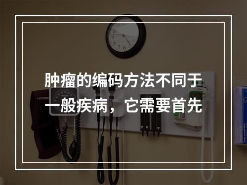 肿瘤的编码方法不同于一般疾病，它需要首先