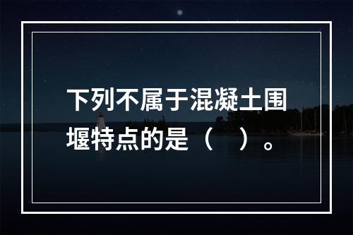 下列不属于混凝土围堰特点的是（　）。