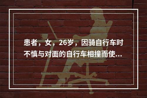 患者，女，26岁，因骑自行车时不慎与对面的自行车相撞而使颏部