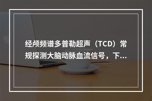 经颅频谱多普勒超声（TCD）常规探测大脑动脉血流信号，下列