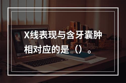 X线表现与含牙囊肿相对应的是（）。