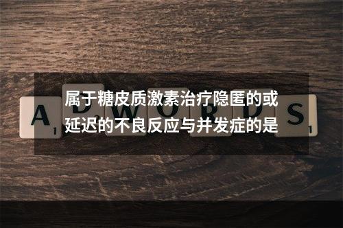 属于糖皮质激素治疗隐匿的或延迟的不良反应与并发症的是