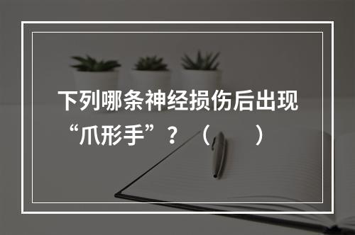 下列哪条神经损伤后出现“爪形手”？（　　）