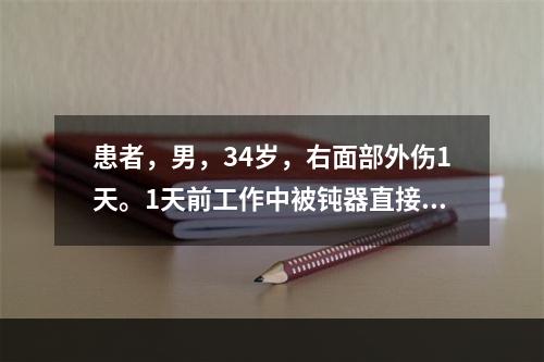 患者，男，34岁，右面部外伤1天。1天前工作中被钝器直接击