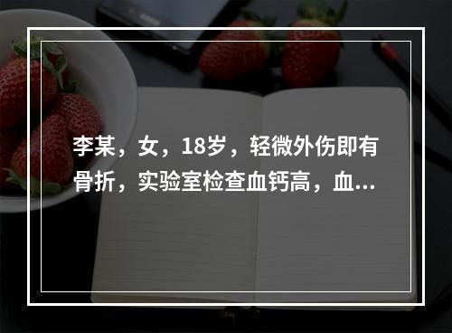 李某，女，18岁，轻微外伤即有骨折，实验室检查血钙高，血磷