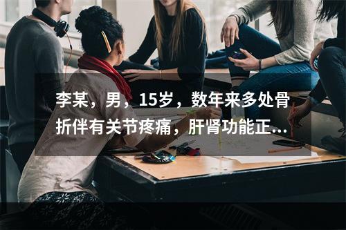 李某，男，15岁，数年来多处骨折伴有关节疼痛，肝肾功能正常