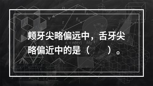 颊牙尖略偏远中，舌牙尖略偏近中的是（　　）。