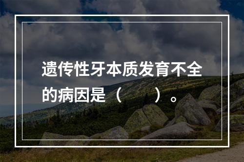 遗传性牙本质发育不全的病因是（　　）。