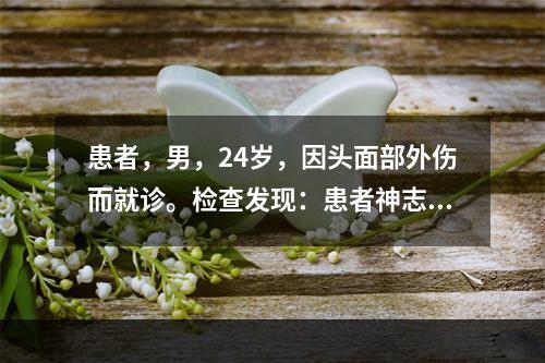 患者，男，24岁，因头面部外伤而就诊。检查发现：患者神志清