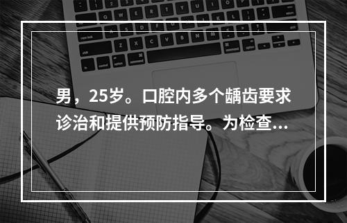 男，25岁。口腔内多个龋齿要求诊治和提供预防指导。为检查该患