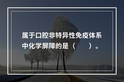 属于口腔非特异性免疫体系中化学屏障的是（　　）。