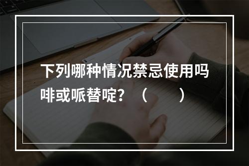 下列哪种情况禁忌使用吗啡或哌替啶？（　　）