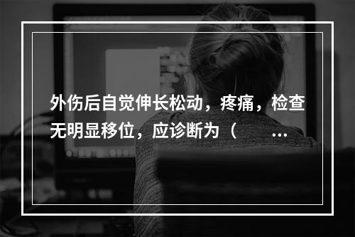 外伤后自觉伸长松动，疼痛，检查无明显移位，应诊断为（　　）。