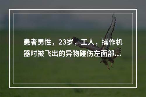 患者男性，23岁，工人，操作机器时被飞出的异物碰伤左面部2