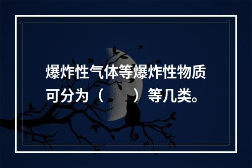 爆炸性气体等爆炸性物质可分为（  ）等几类。