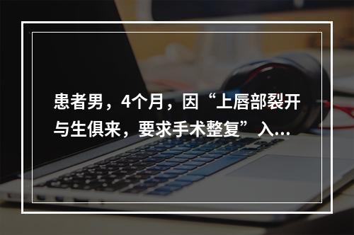 患者男，4个月，因“上唇部裂开与生俱来，要求手术整复”入院。