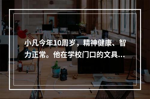 小凡今年10周岁，精神健康、智力正常。他在学校门口的文具店看