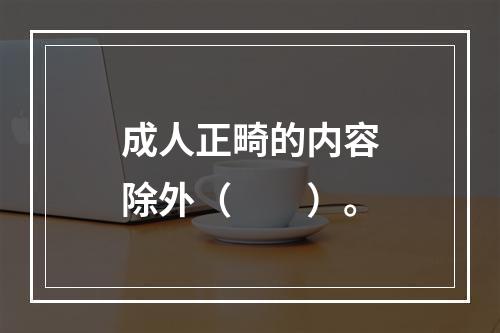 成人正畸的内容除外（　　）。