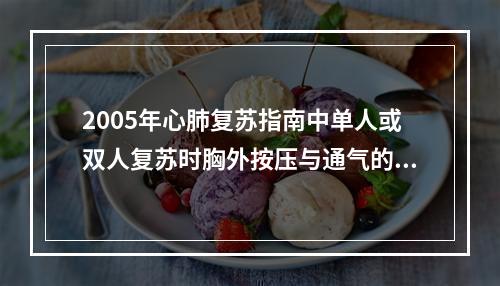 2005年心肺复苏指南中单人或双人复苏时胸外按压与通气的比率