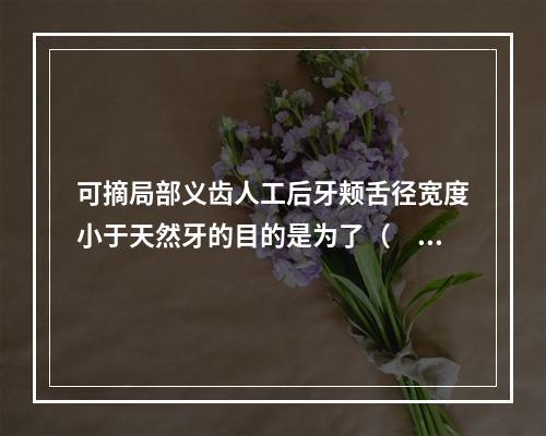 可摘局部义齿人工后牙颊舌径宽度小于天然牙的目的是为了（　　）