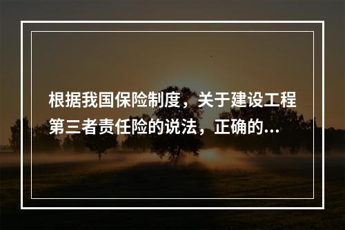 根据我国保险制度，关于建设工程第三者责任险的说法，正确的是（