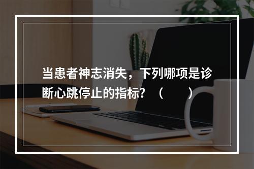 当患者神志消失，下列哪项是诊断心跳停止的指标？（　　）