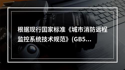 根据现行囯家标准《城市消防远程监控系统技术规范》(GB504