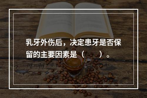 乳牙外伤后，决定患牙是否保留的主要因素是（　　）。