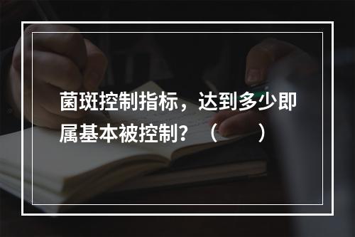 菌斑控制指标，达到多少即属基本被控制？（　　）