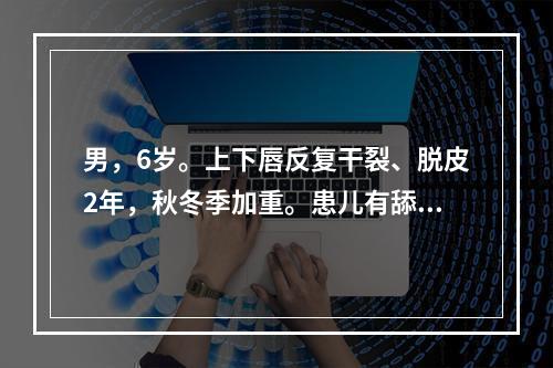 男，6岁。上下唇反复干裂、脱皮2年，秋冬季加重。患儿有舔唇不