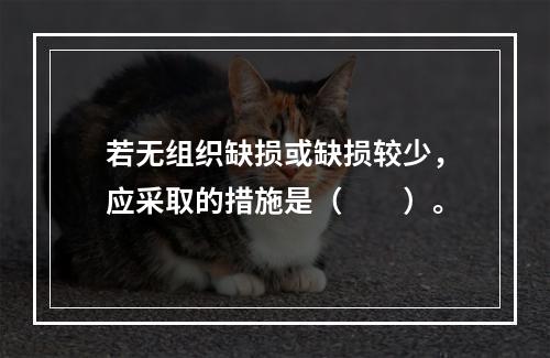 若无组织缺损或缺损较少，应采取的措施是（　　）。