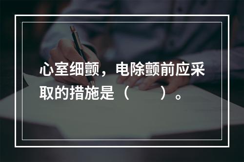 心室细颤，电除颤前应采取的措施是（　　）。