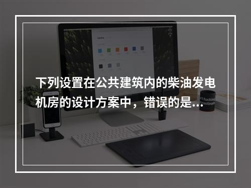 下列设置在公共建筑内的柴油发电机房的设计方案中，错误的是（　