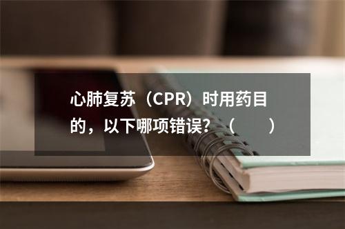 心肺复苏（CPR）时用药目的，以下哪项错误？（　　）