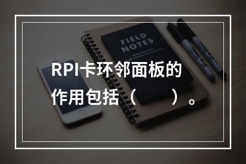 RPI卡环邻面板的作用包括（　　）。