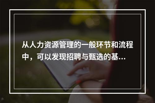 从人力资源管理的一般环节和流程中，可以发现招聘与甄选的基础