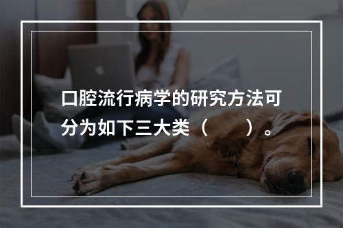 口腔流行病学的研究方法可分为如下三大类（　　）。