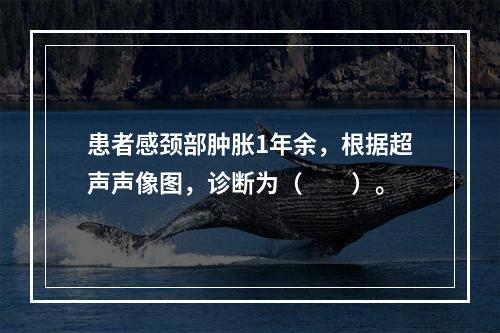 患者感颈部肿胀1年余，根据超声声像图，诊断为（　　）。